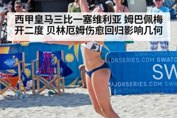 西甲皇马三比一塞维利亚 姆巴佩梅开二度 贝林厄姆伤愈回归影响几何