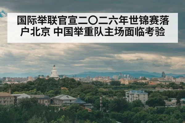 国际举联官宣二〇二六年世锦赛落户北京 中国举重队主场面临考验